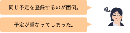 同じ予定を登録するのが面倒。予定が被ってしまった。