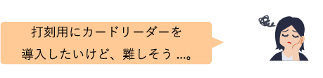 手持ちのICカードだけで通勤を楽にできないかな...。打刻用カードリーダーを導入したい。けど、手間がかかりそうで...。